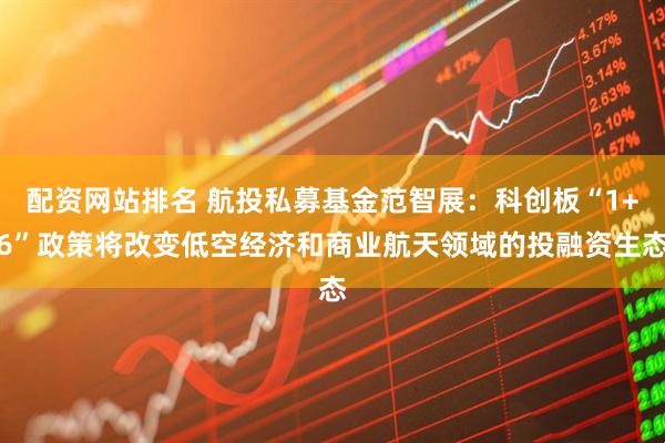 配资网站排名 航投私募基金范智展：科创板“1+6”政策将改变低空经济和商业航天领域的投融资生态