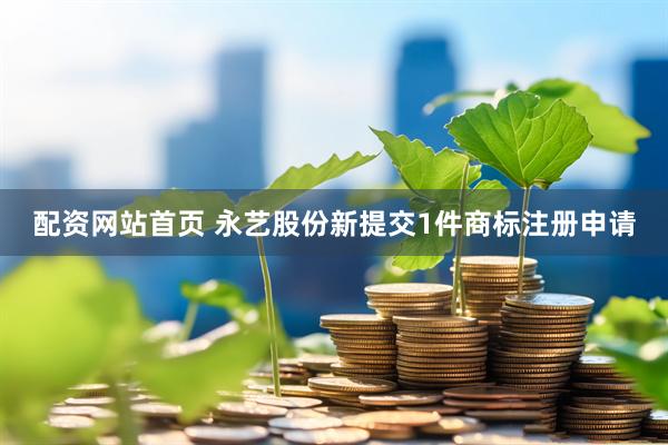 配资网站首页 永艺股份新提交1件商标注册申请