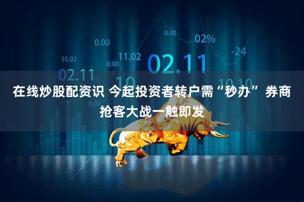 在线炒股配资识 今起投资者转户需“秒办” 券商抢客大战一触即发